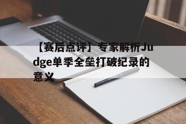 开云体育视频直播-包含【赛后点评】专家解析Judge单季全垒打破纪录的意义的词条